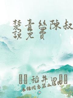 楚青丝陈叔的小说免费