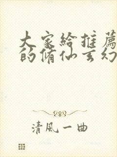 大家给推荐好看的修仙玄幻小说