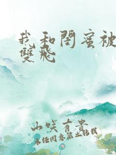 我和闺蜜被男友双飞