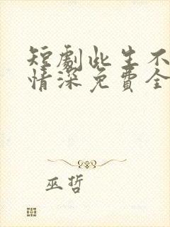 短剧此生不负你情深免费全集