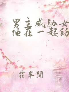 男主威胁女主和他在一起的小说