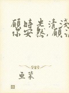 愿时光清浅,许你安然, 愿流年不负,岁月可期