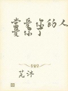 当爱你的人不再爱你了