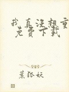 我真没想重生啊 免费下载