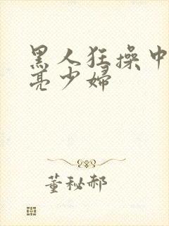 黑人狂操中国漂亮少妇