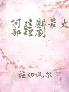 何建麒最火的十部短剧