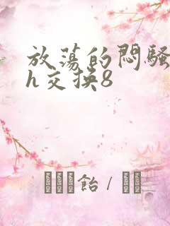 放荡的闷骚娇妻h交换8