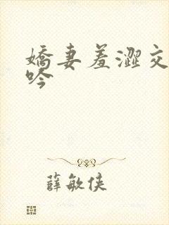 娇妻羞涩交换呻吟