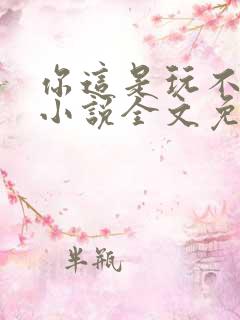 你这是玩不起呀小说全文免费阅读