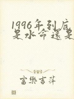 1996年到底是水命还是火命