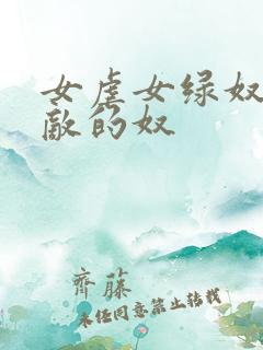 女虐女绿奴做情敌的奴