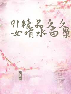 91精品久久美女喷水白浆