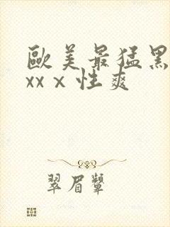 欧美最猛黑人xxxⅹ性爽