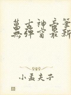 万古神帝笔趣阁无弹窗最新飞天鱼