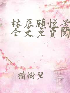 林辰顾悦兮小说全文免费阅读