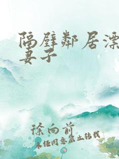 隔壁邻居漂亮的妻子