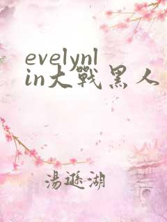 evelynlin大战黑人三区