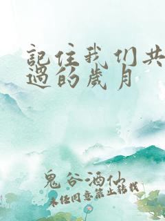 记住我们共同走过的岁月