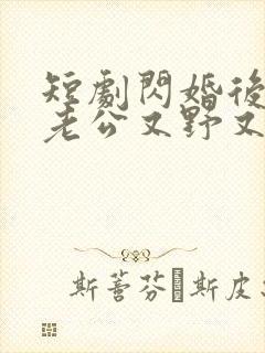 短剧闪婚后财阀老公又野又欲