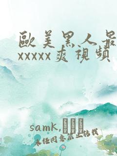 欧美黑人最猛性xxxxx爽视频