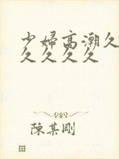 少妇高潮久久久久久久久