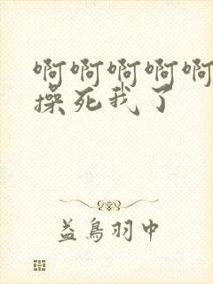 啊啊啊啊啊啊啊操死我了