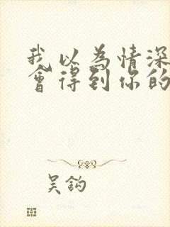 我以为情深给你会得到你的爱