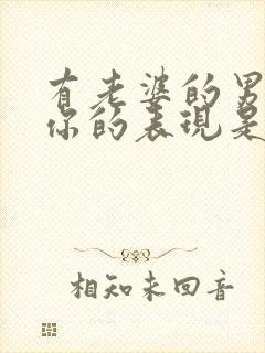 有老婆的男人爱你的表现是什么