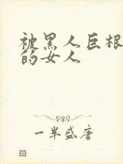 被黑人巨根征服的女人