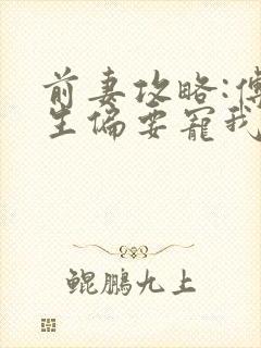 前妻攻略:傅先生偏要宠我全文阅读全文