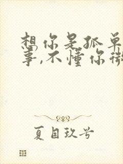 想你是孤单的心事,不懂你微笑的样子