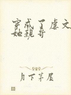 穿成了虐文女主她亲哥