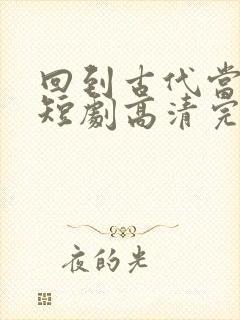 回到古代当王妃短剧高清完整版