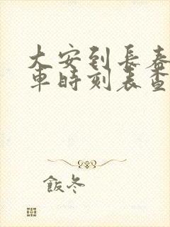 大安到长春的客车时刻表查询