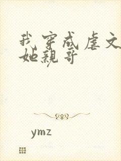 我穿成虐文女主她亲哥