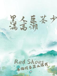 黑人巨茎少妇丰满高潮