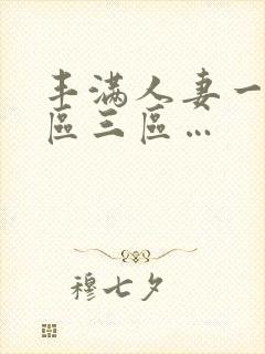 丰满人妻一区二区三区…