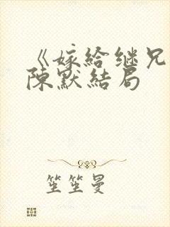 《嫁给继兄后》陈默结局