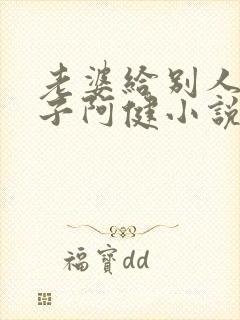 老婆给别人生孩子阿健小说全文阅读