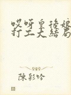 哎呀皇后娘娘来打工大结局