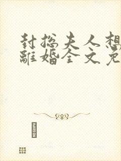 封总夫人想跟你离婚全文免费阅读