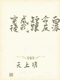 穿成短命白月光后我跟反派he了