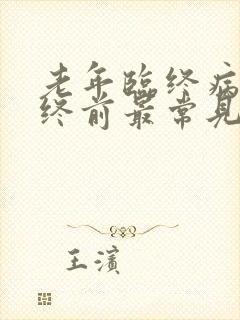 老年临终病人临终前最常见的症状是