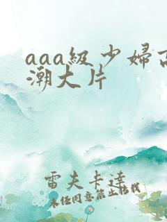 aaa级少妇高潮大片