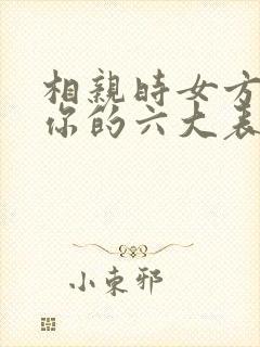 相亲时女方看上你的六大表现