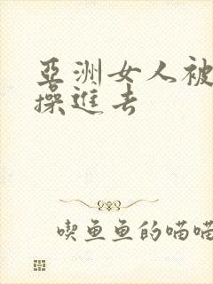 亚洲女人被黑人操进去