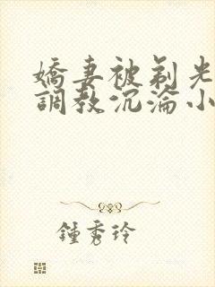 娇妻被剃光耻毛调教沉沦小说