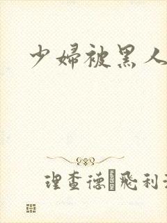 少妇被黑人干了