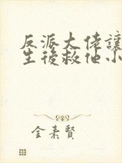 反派大佬让我重生后救他小说免费阅读