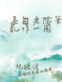 长日光阴笔趣阁乱作一团